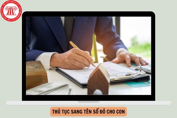 Hướng dẫn thủ tục sang tên sổ đỏ cho con chi tiết, mới nhất 2024?