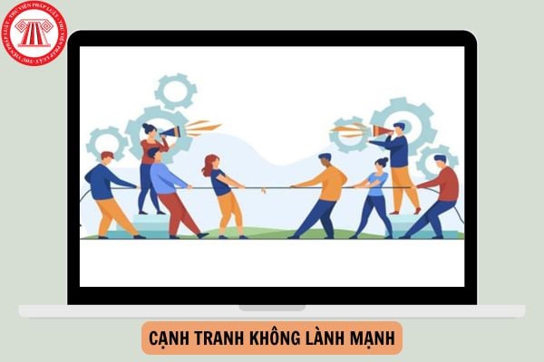 Cạnh tranh không lành mạnh là gì? Ví dụ về cạnh tranh không lành mạnh?