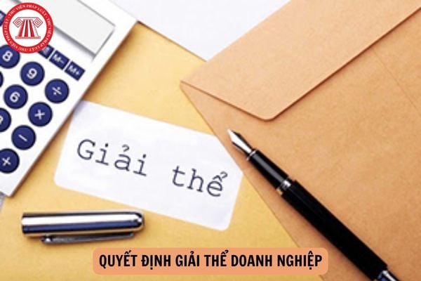 Quyết định giải thể doanh nghiệp phải bao gồm các nội dung gì? Doanh nghiệp có được thực hiện huy động vốn khi đã có quyết định giải thể doanh nghiệp không?