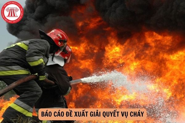 Báo cáo đề xuất giải quyết vụ cháy theo Thông tư 88 từ 15 01 2025? Hướng dẫn lập Báo cáo đề xuất giải quyết vụ cháy?