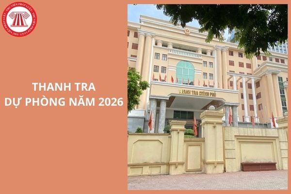 Danh sách các cuộc thanh tra dự phòng năm 2026 của Thanh tra Chính phủ thế nào?