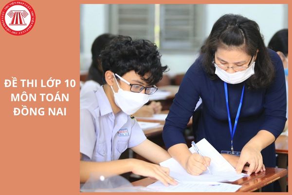 Đề thi tuyển sinh lớp 10 môn Toán tỉnh Đồng Nai 2025 như thế nào?
