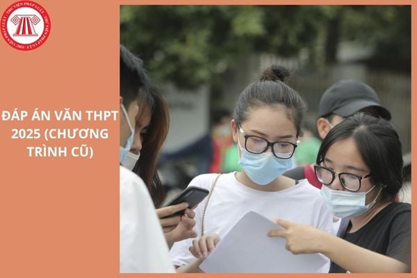 Đáp án đề thi Văn THPT Quốc gia 2025 Chương trình 2006 (Chương trình cũ) như thế nào?