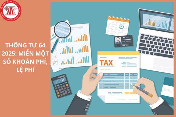 TOÀN VĂN Thông tư 64 2025 TT BTC quy định mức thu, miễn một số khoản phí lệ phí nhằm hỗ trợ cho doanh nghiệp, người dân ra sao?
