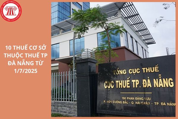 Danh sách 10 Thuế cơ sở thuộc Thuế TP Đà Nẵng từ 1/7/2025 có địa bàn quản lý như thế nào?