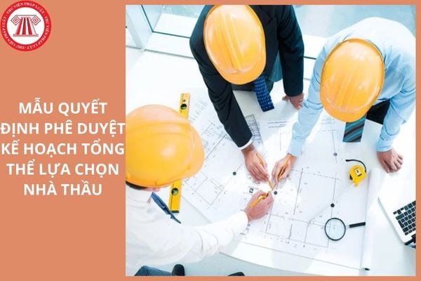 Mẫu Quyết định phê duyệt kế hoạch tổng thể lựa chọn nhà thầu mới nhất ...