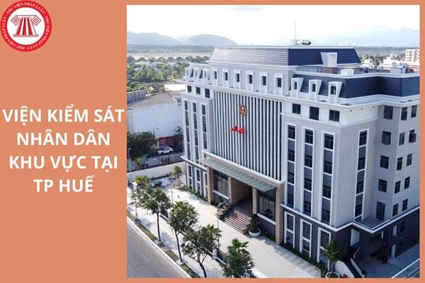 Địa điểm trụ sở của 4 Viện kiểm sát nhân dân khu vực tại TP Huế ở đâu?