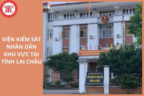 Địa điểm trụ sở của 4 Viện kiểm sát nhân dân khu vực tại tỉnh Lai Châu ở đâu?