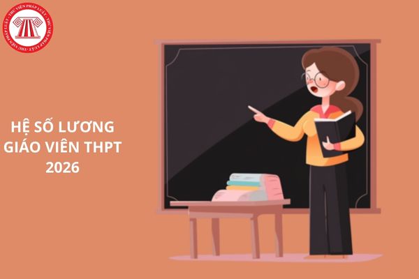 Hệ số lương giáo viên THPT áp dụng từ 2026 là bao nhiêu theo Dự thảo Thông tư quy định xếp lương nhà giáo giảng dạy trong cơ sở giáo dục công lập?