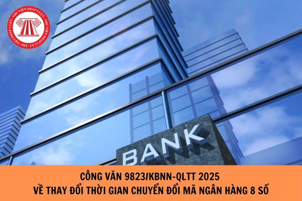 Công văn 9823/KBNN-QLTT 2025 về thay đổi thời gian chuyển đổi mã ngân hàng 8 số ra sao?