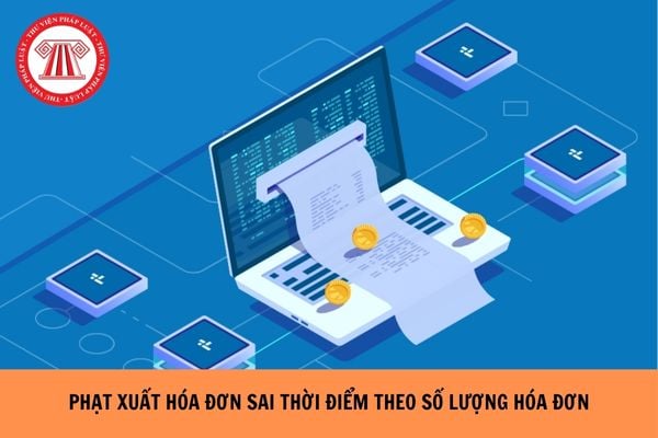Nghị định 310 Phạt xuất hóa đơn sai thời điểm theo số lượng hóa đơn xuất sai năm 2026 ra sao?
