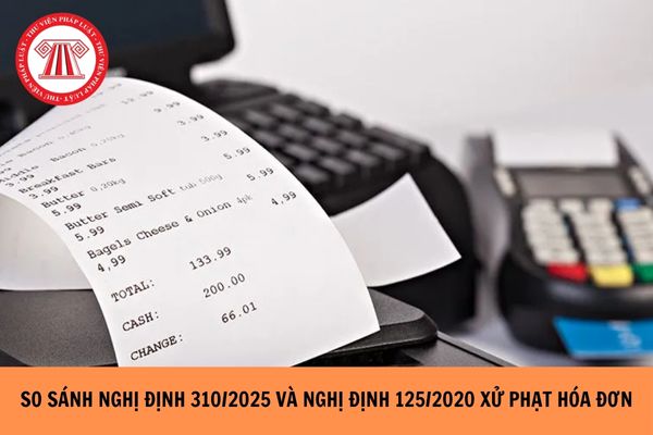 So sánh Nghị định 310/2025 và Nghị định 125/2020 về xử phạt hóa đơn ra sao?