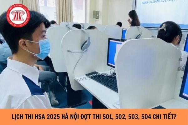 Lịch thi HSA 2025 Hà Nội đợt thi 501, 502, 503, 504 chi tiết?