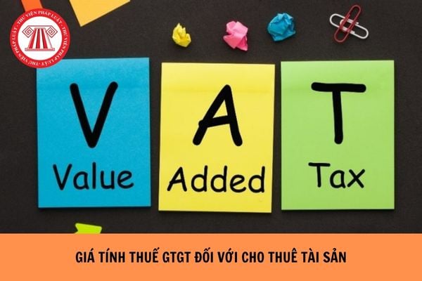Giá tính thuế GTGT đối với cho thuê tài sản từ ngày 1/7/2025 như thế nào?