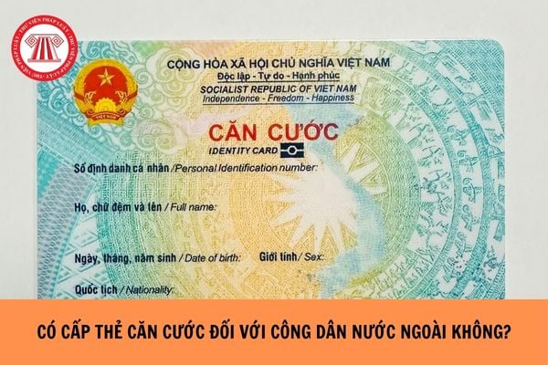 Có cấp thẻ căn cước đối với công dân nước ngoài không?