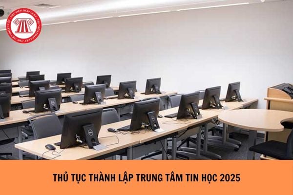 Thủ tục thành lập trung tâm tin học 2025 như thế nào?