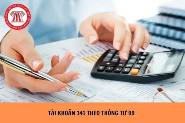 Tài khoản 141 theo Thông tư 99 được quy định ra sao?