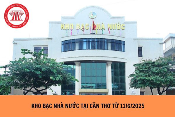 Kho bạc Nhà nước tại Cần Thơ từ 11/6/2025 ở khu vực mấy?