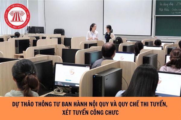 TOÀN VĂN Dự thảo Thông tư ban hành Nội quy và Quy chế thi tuyển, xét tuyển công chức ra sao?