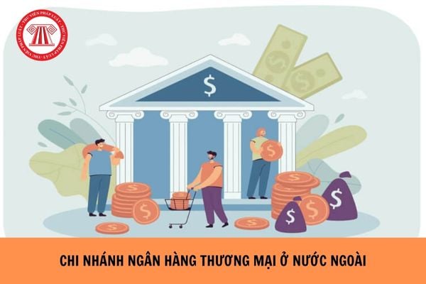 Đề án thành lập chi nhánh ngân hàng thương mại ở nước ngoài bao gồm những nội dung gì?