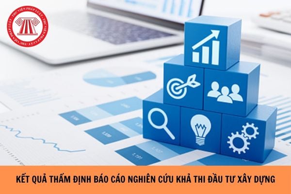 Kết quả thực hiện thẩm định Báo cáo nghiên cứu khả thi đầu tư xây dựng thực hiện theo mẫu nào? 