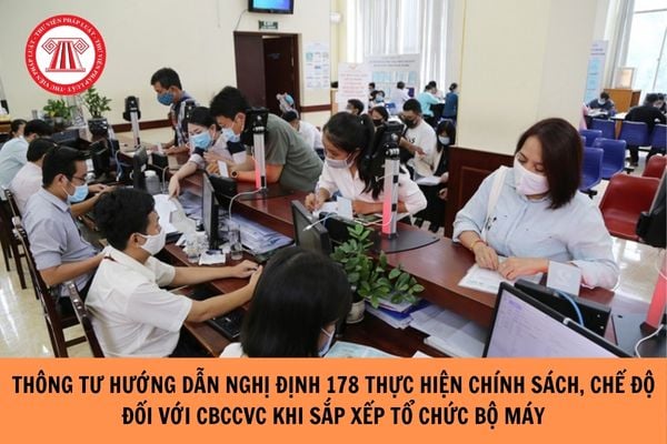 Thông tư hướng dẫn Nghị định 178 thực hiện chính sách, chế độ đối với CBCCVC khi sắp xếp tổ chức bộ máy?