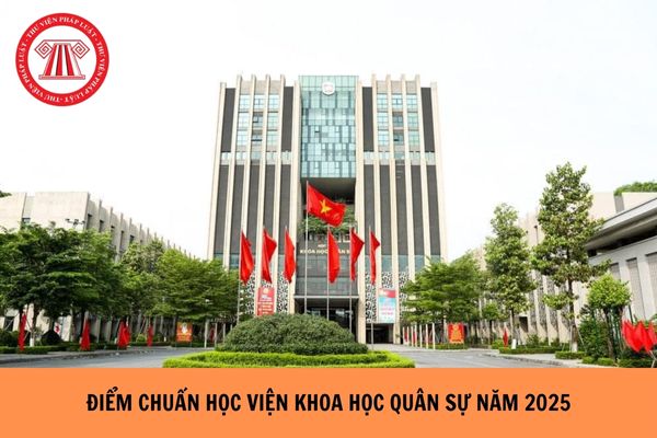 ĐIỂM CHUẨN Học viện Khoa học Quân sự năm 2025 chi tiết ra sao?
