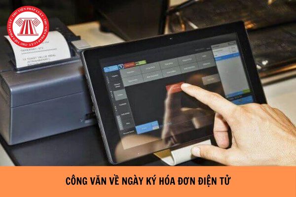 Tổng hợp Công văn về ngày ký hóa đơn điện tử mới nhất ra sao?