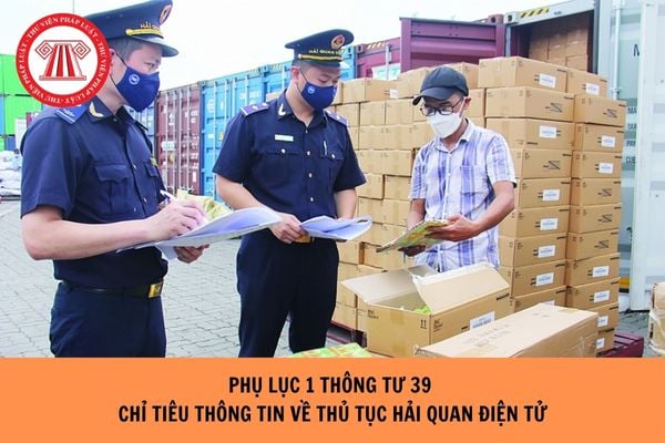 Tải Phụ lục 1 Thông tư 39 Chỉ tiêu thông tin liên quan đến thủ tục hải quan điện tử ở đâu?