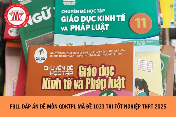 Full đáp án đề môn GDKTPL mã đề 1033 thi tốt nghiệp THPT 2025 ra sao?