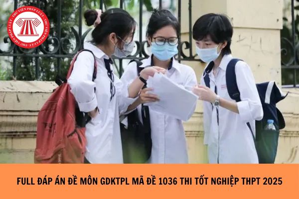 Full đáp án đề môn GDKTPL mã đề 1019 thi tốt nghiệp THPT 2025 ra sao?