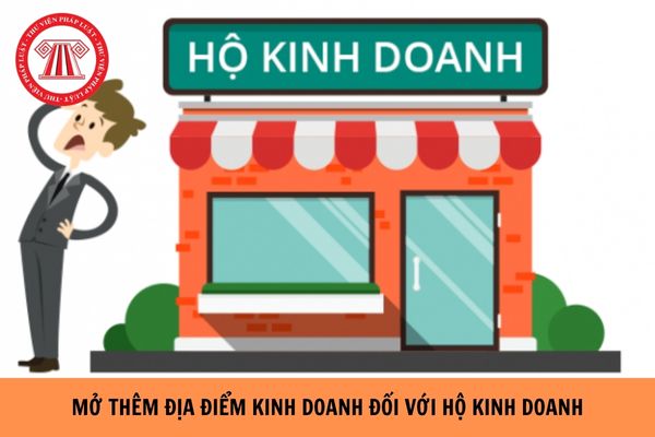 Hộ kinh doanh mở thêm địa điểm kinh doanh cần làm thủ tục gì, hồ sơ như thế nào?