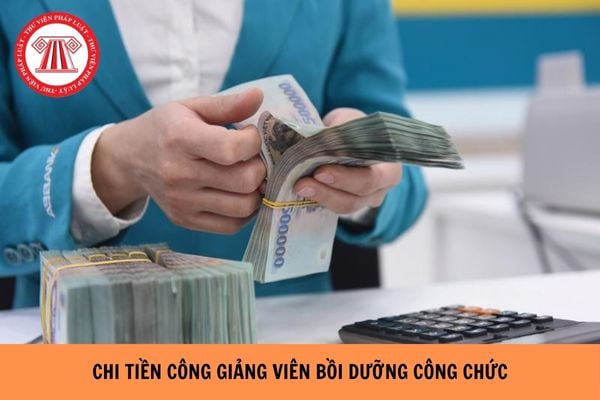 Chi tiền công giảng viên, trợ giảng, báo cáo viên đào tạo bồi dưỡng công chức bao nhiêu?