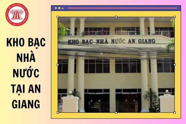Kho bạc Nhà nước tại An Giang từ 11/6/2025 ở khu vực mấy, quản lý địa bàn nào?