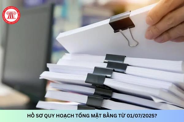 Hồ sơ quy hoạch tổng mặt bằng từ 01/07/2025?