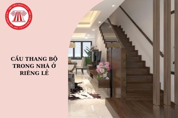 Cầu thang bộ trong nhà ở riêng lẻ cần bảo đảm các yêu cầu gì?