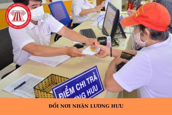 Đổi nơi nhận lương hưu ở đâu? Thời hạn giải quyết đổi nơi nhận lương hưu là bao lâu từ ngày 01/7/2025?