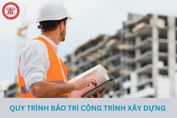 Quy trình bảo trì công trình xây dựng sẽ do đơn vị nào phê duyệt?