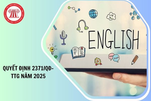 Toàn văn Quyết định 2371/QĐ-TTg phê duyệt Đề án Đưa tiếng Anh thành ngôn ngữ thứ hai trong trường học giai đoạn 2025-2035, tầm nhìn đến năm 2045 như thế nào?