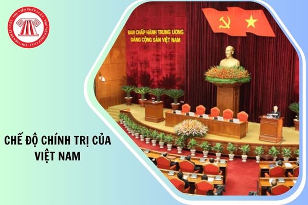 Chế độ chính trị của Nhà nước Cộng hòa xã hội chủ nghĩa Việt Nam là gì?
