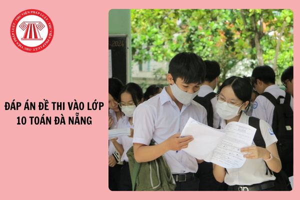 Đáp án đề thi vào lớp 10 môn Toán tại Đà Nẵng 2025 ra sao?