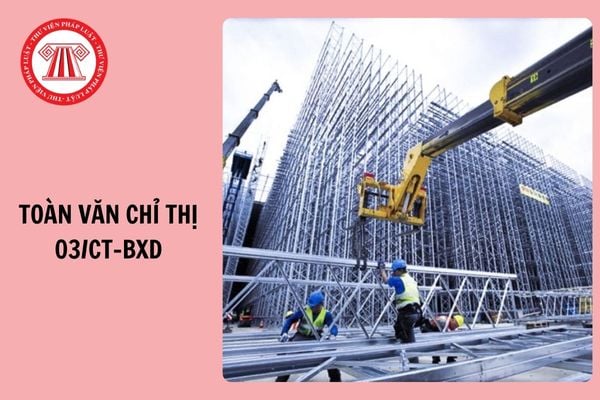 TOÀN VĂN Chỉ thị 03 CT BXD 2025 về tăng cường công tác quản lý chất lượng công trình xây dựng và an toàn trong thi công xây dựng ra sao?