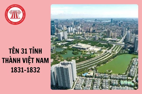 Tên 31 tỉnh thành ở Việt Nam năm 1831-1832 và hình ảnh bản đồ với 31 tỉnh?