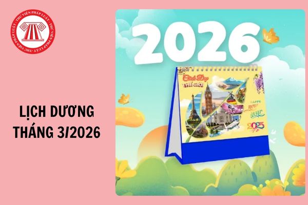 Lịch Dương Tháng 3 2026 chi tiết, chính xác nhất thế nào? Tháng 3 năm 2026 có bao nhiêu ngày theo lịch Dương?