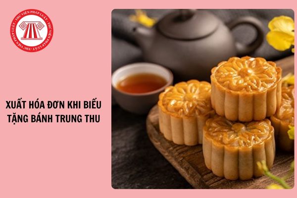 Có cần xuất hóa đơn khi biếu tặng bánh trung thu không?