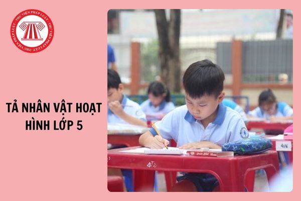 Tả một nhân vật hoạt hình mà em yêu thích lớp 5 ấn tượng, hay nhất 2025?