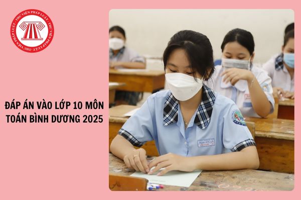 Đáp án vào lớp 10 môn TOÁN tỉnh Bình Dương 2025 chi tiết ra sao?