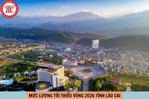 Mức lương tối thiểu vùng 2026 tỉnh Lào Cai là bao nhiêu?