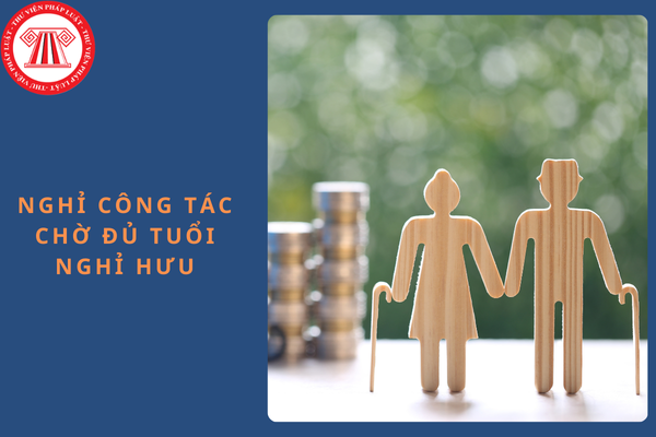 Quy định về điều kiện và chế độ nghỉ công tác chờ đủ tuổi nghỉ hưu từ ngày 01/01/2025?