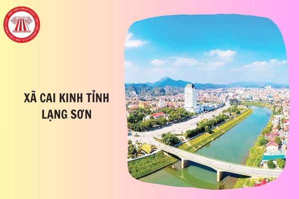 Xã Cai Kinh tỉnh Lạng Sơn gồm những xã nào hình thành từ 1/7/2025?